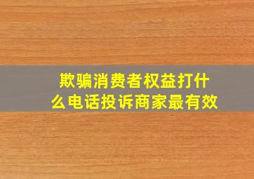 欺骗消费者权益打什么电话投诉商家最有效