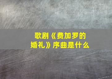 歌剧《费加罗的婚礼》序曲是什么