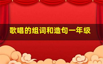 歌唱的组词和造句一年级