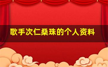 歌手次仁桑珠的个人资料