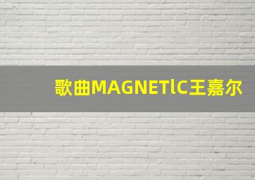 歌曲MAGNETlC王嘉尔