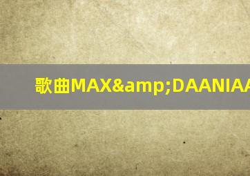 歌曲MAX&DAANIAALLANNIBL