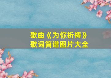 歌曲《为你祈祷》歌词简谱图片大全