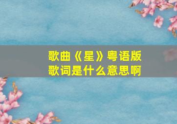 歌曲《星》粤语版歌词是什么意思啊