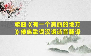 歌曲《有一个美丽的地方》傣族歌词汉语谐音翻译