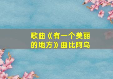 歌曲《有一个美丽的地方》曲比阿乌