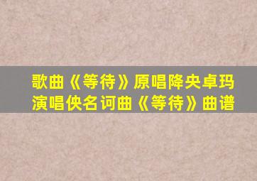 歌曲《等待》原唱降央卓玛演唱佒名诃曲《等待》曲谱