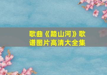 歌曲《踏山河》歌谱图片高清大全集