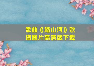 歌曲《踏山河》歌谱图片高清版下载