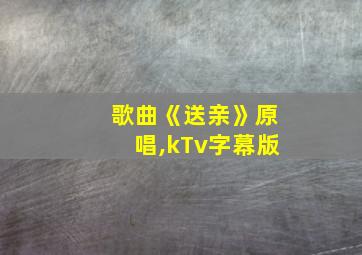 歌曲《送亲》原唱,kTv字幕版