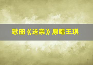 歌曲《送亲》原唱王琪