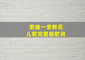 歌曲一束鲜花儿歌完整版歌词