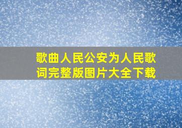 歌曲人民公安为人民歌词完整版图片大全下载