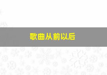 歌曲从前以后