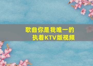 歌曲你是我唯一的执着KTV版视频