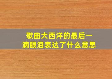 歌曲大西洋的最后一滴眼泪表达了什么意思