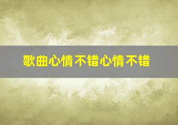 歌曲心情不错心情不错