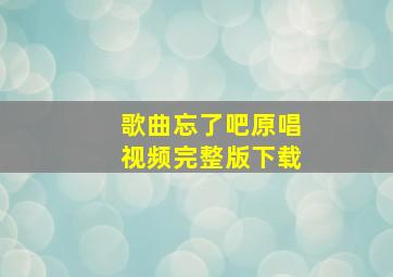 歌曲忘了吧原唱视频完整版下载