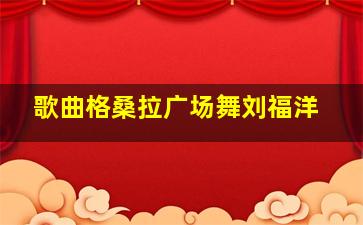 歌曲格桑拉广场舞刘福洋