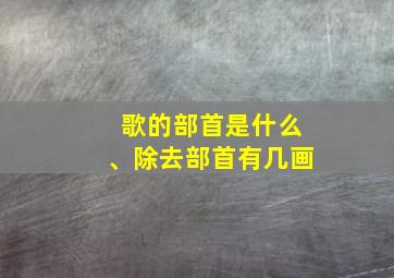 歌的部首是什么、除去部首有几画