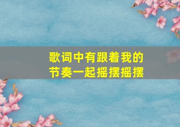 歌词中有跟着我的节奏一起摇摆摇摆