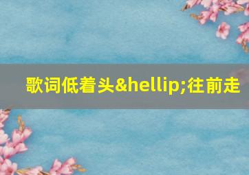 歌词低着头…往前走