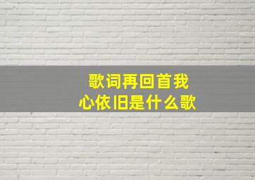 歌词再回首我心依旧是什么歌