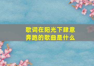 歌词在阳光下肆意奔跑的歌曲是什么