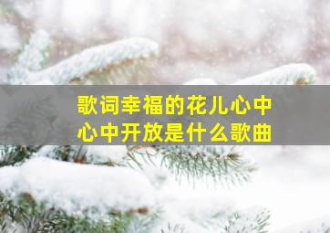 歌词幸福的花儿心中心中开放是什么歌曲