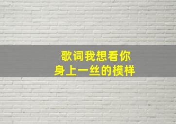 歌词我想看你身上一丝的模样