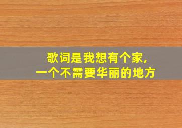 歌词是我想有个家,一个不需要华丽的地方