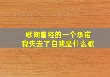 歌词曾经的一个承诺我失去了自我是什么歌