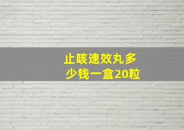 止咳速效丸多少钱一盒20粒