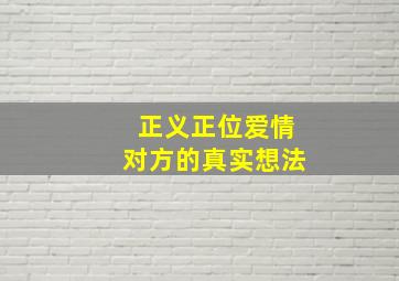 正义正位爱情对方的真实想法