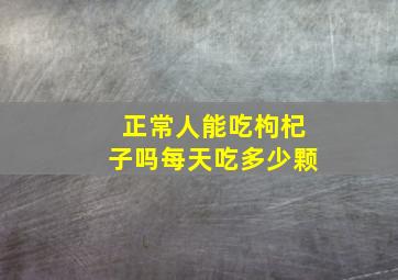 正常人能吃枸杞子吗每天吃多少颗