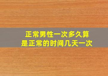 正常男性一次多久算是正常的时间几天一次