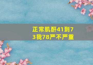 正常肌酐41到73我78严不严重