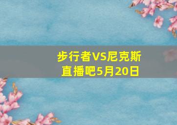 步行者VS尼克斯直播吧5月20日