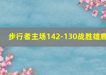 步行者主场142-130战胜雄鹿