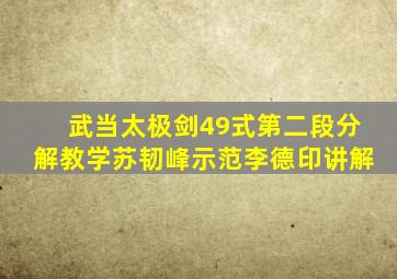 武当太极剑49式第二段分解教学苏韧峰示范李德印讲解