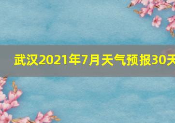 武汉2021年7月天气预报30天