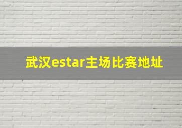 武汉estar主场比赛地址