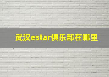 武汉estar俱乐部在哪里