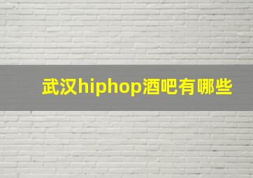 武汉hiphop酒吧有哪些