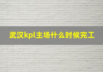 武汉kpl主场什么时候完工