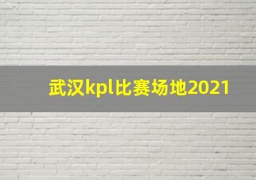 武汉kpl比赛场地2021