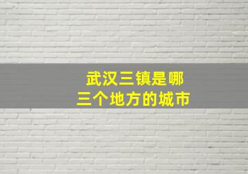 武汉三镇是哪三个地方的城市