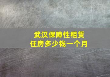 武汉保障性租赁住房多少钱一个月