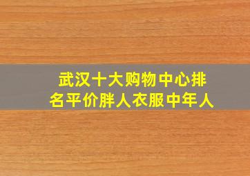 武汉十大购物中心排名平价胖人衣服中年人