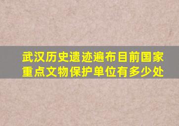 武汉历史遗迹遍布目前国家重点文物保护单位有多少处